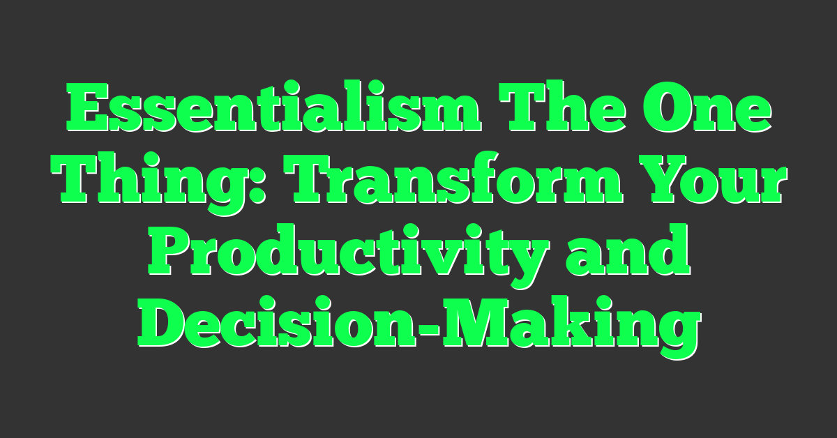 Essentialism The One Thing: Transform Your Productivity and Decision-Making