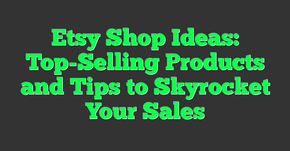 Etsy Shop Ideas: Top-Selling Products and Tips to Skyrocket Your Sales