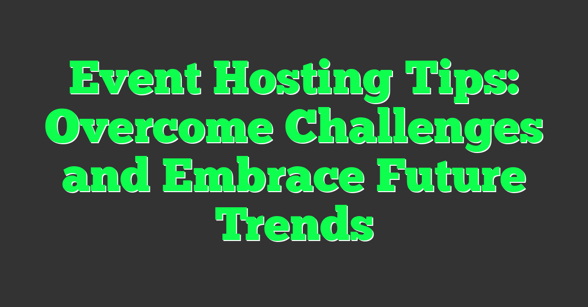 Event Hosting Tips: Overcome Challenges and Embrace Future Trends