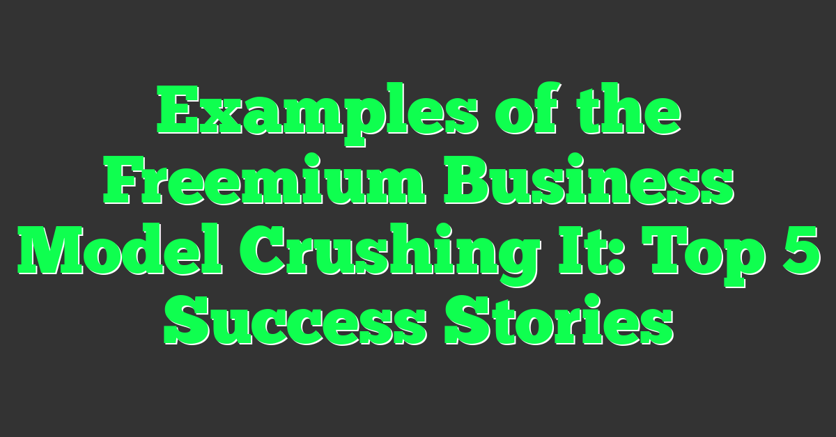 Examples of the Freemium Business Model Crushing It: Top 5 Success Stories