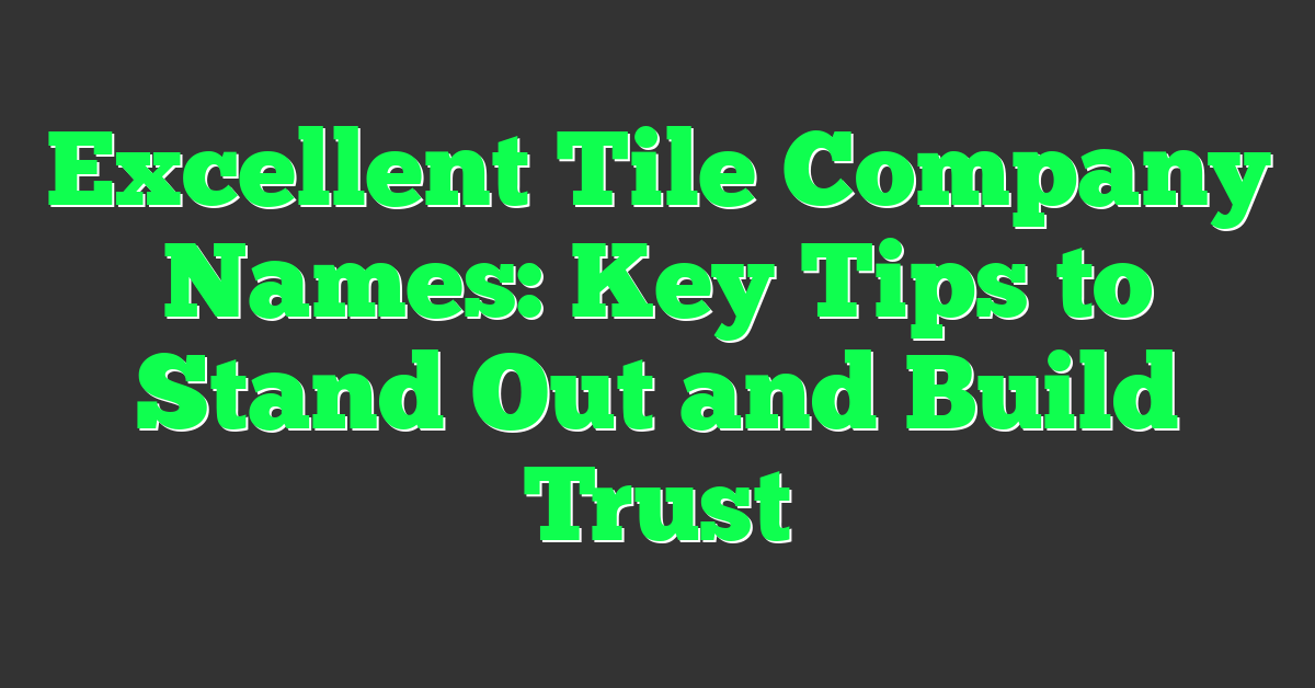 Excellent Tile Company Names: Key Tips to Stand Out and Build Trust
