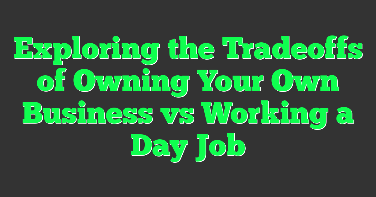 Exploring the Tradeoffs of Owning Your Own Business vs Working a Day Job