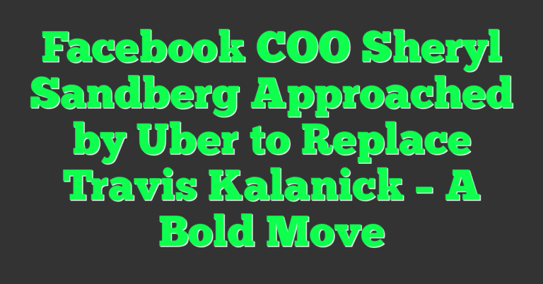 Facebook COO Sheryl Sandberg Approached by Uber to Replace Travis ...