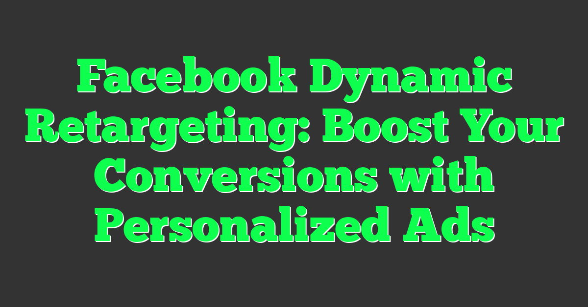 Facebook Dynamic Retargeting: Boost Your Conversions with Personalized Ads