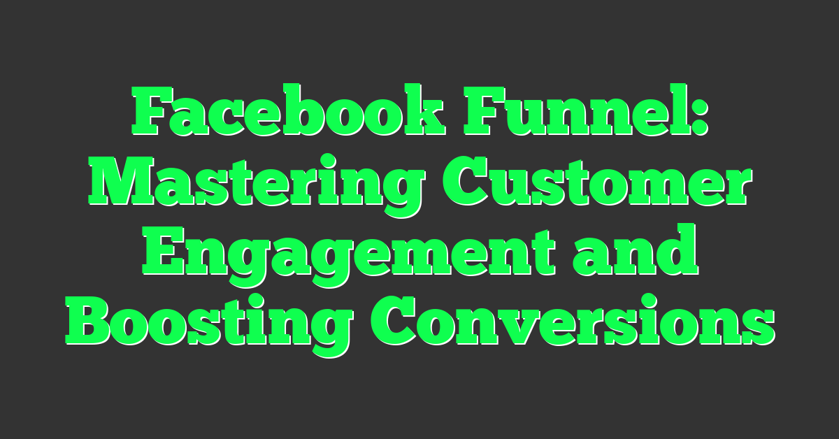 Facebook Funnel: Mastering Customer Engagement and Boosting Conversions