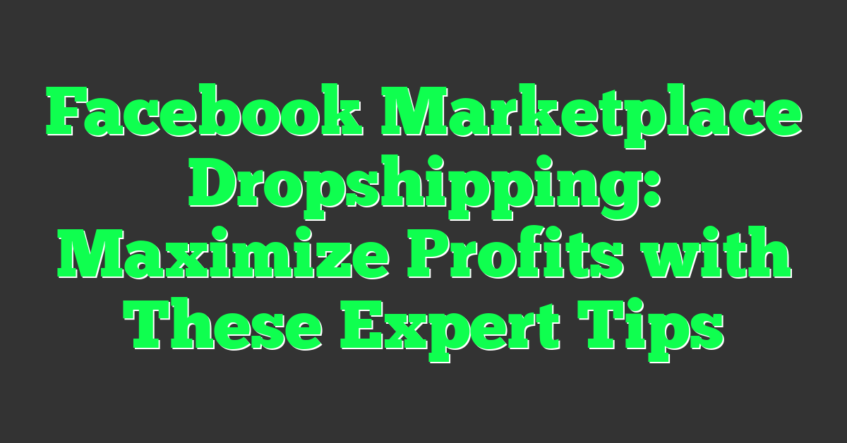 Facebook Marketplace Dropshipping: Maximize Profits with These Expert Tips