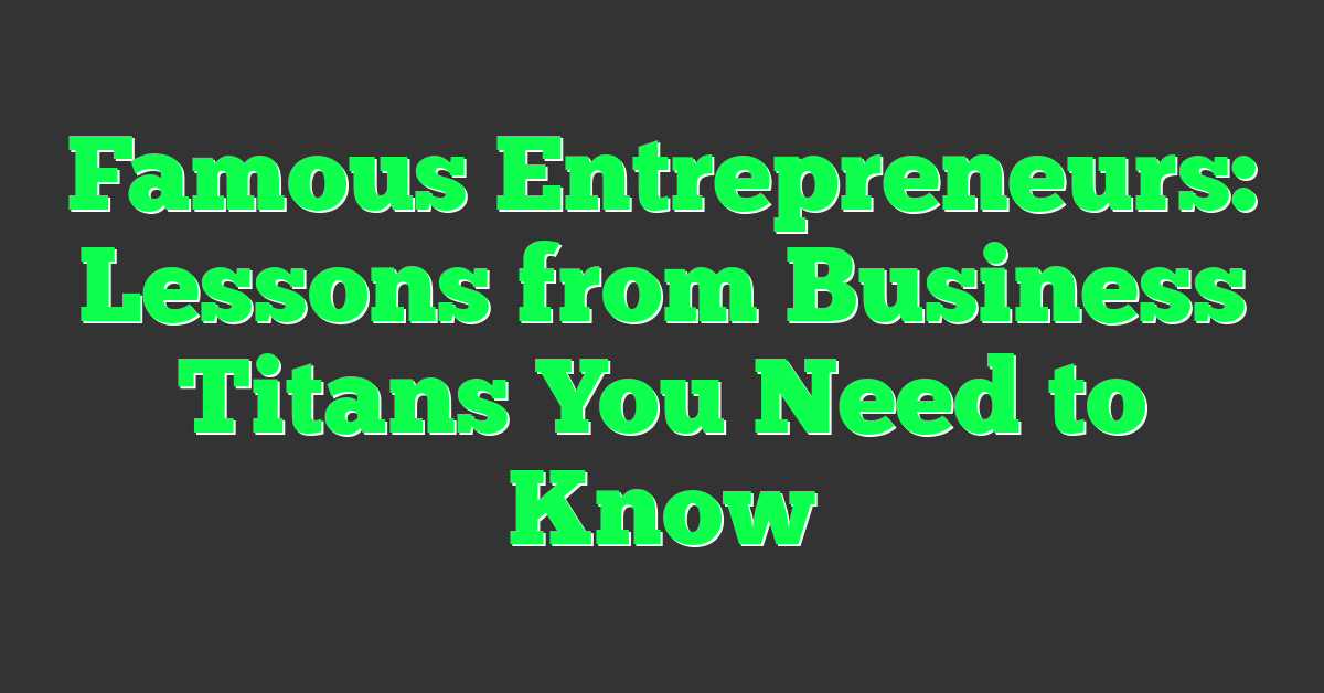 Famous Entrepreneurs: Lessons from Business Titans You Need to Know