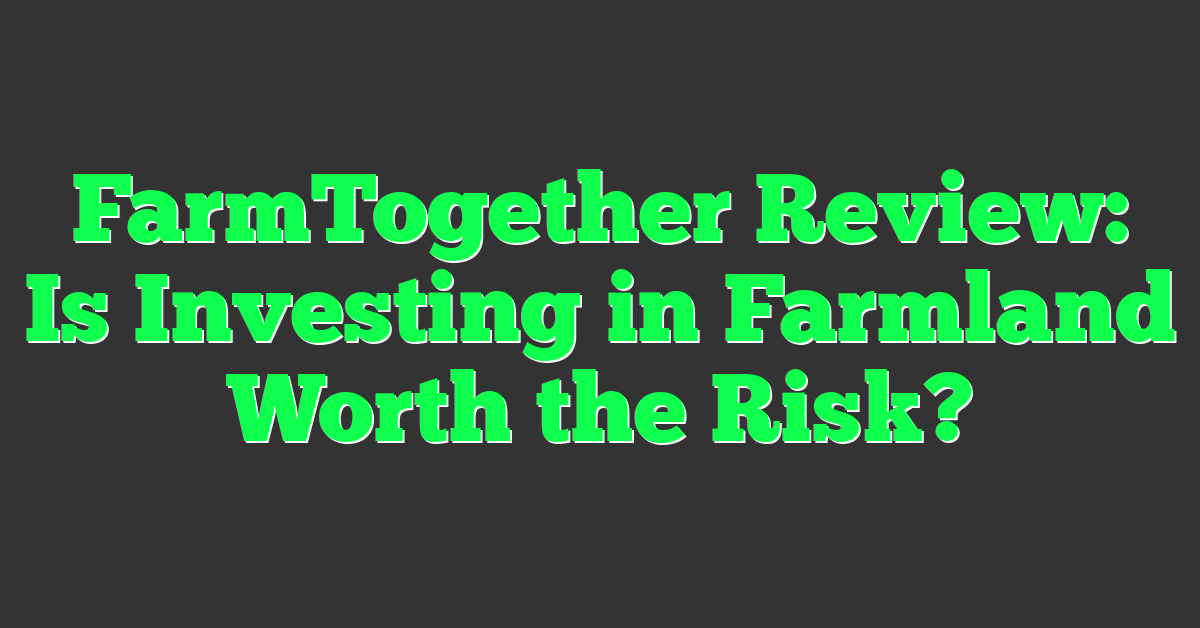 FarmTogether Review: Is Investing in Farmland Worth the Risk?