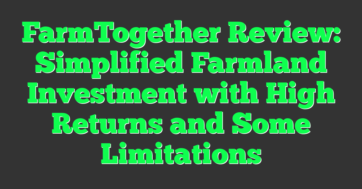 FarmTogether Review: Simplified Farmland Investment with High Returns and Some Limitations