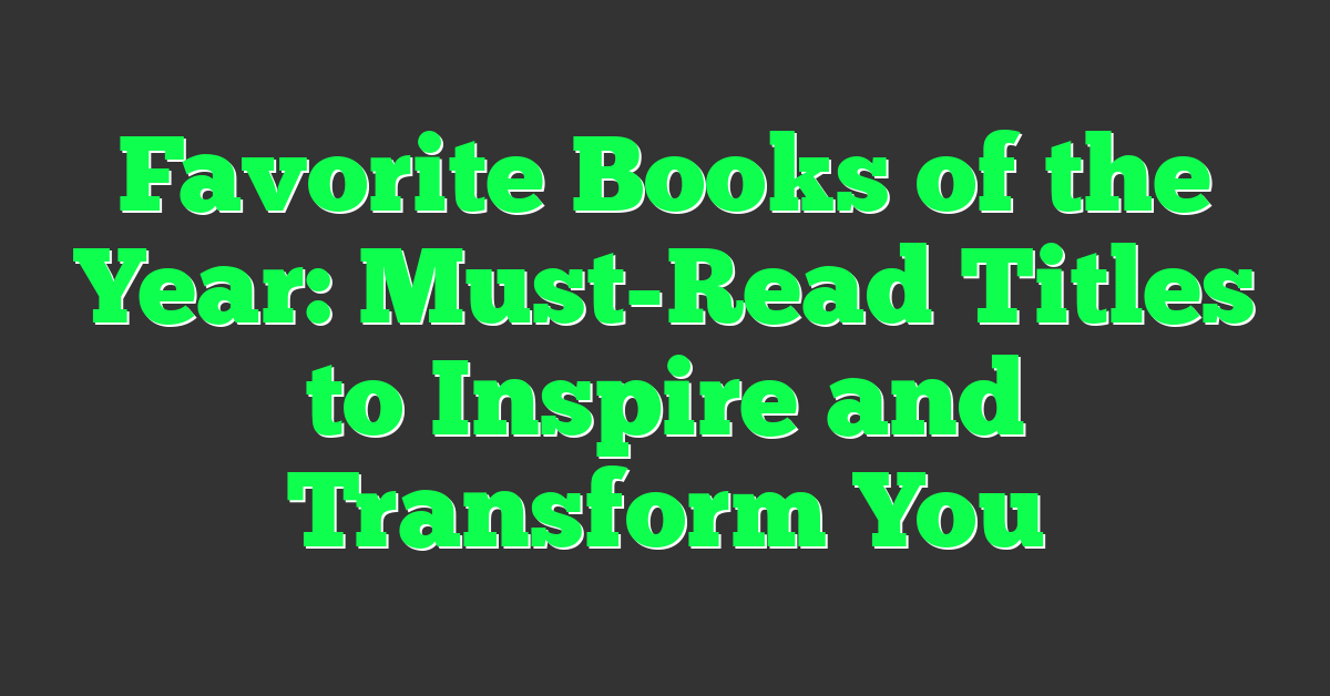 Favorite Books of the Year: Must-Read Titles to Inspire and Transform You