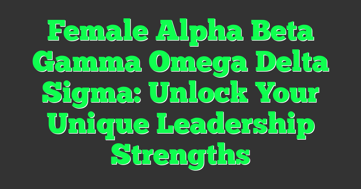 Female Alpha Beta Gamma Omega Delta Sigma: Unlock Your Unique Leadership Strengths