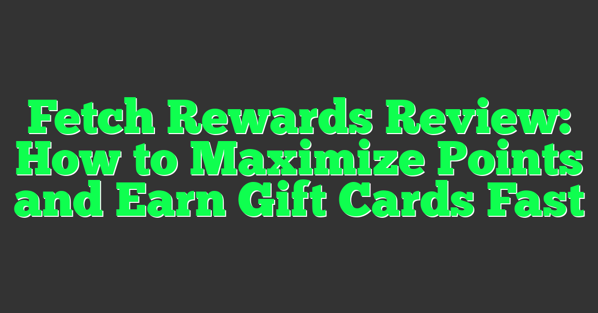 Fetch Rewards Review: How to Maximize Points and Earn Gift Cards Fast
