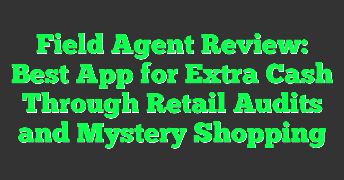 Field Agent Review: Best App for Extra Cash Through Retail Audits and Mystery Shopping