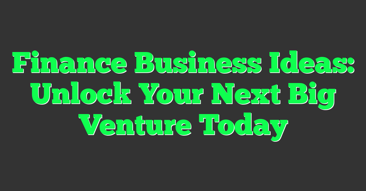Finance Business Ideas: Unlock Your Next Big Venture Today