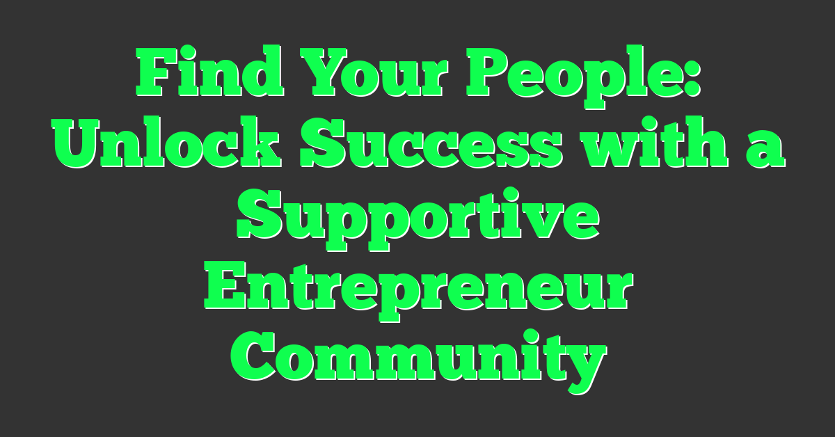 Find Your People: Unlock Success with a Supportive Entrepreneur Community