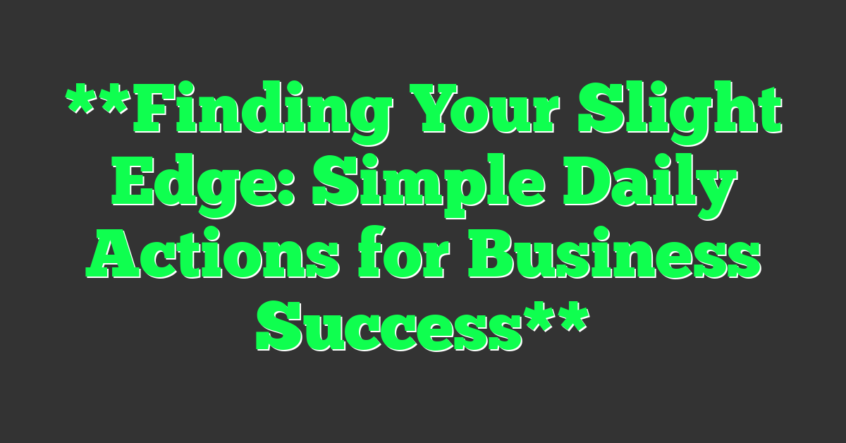 **Finding Your Slight Edge: Simple Daily Actions for Business Success**