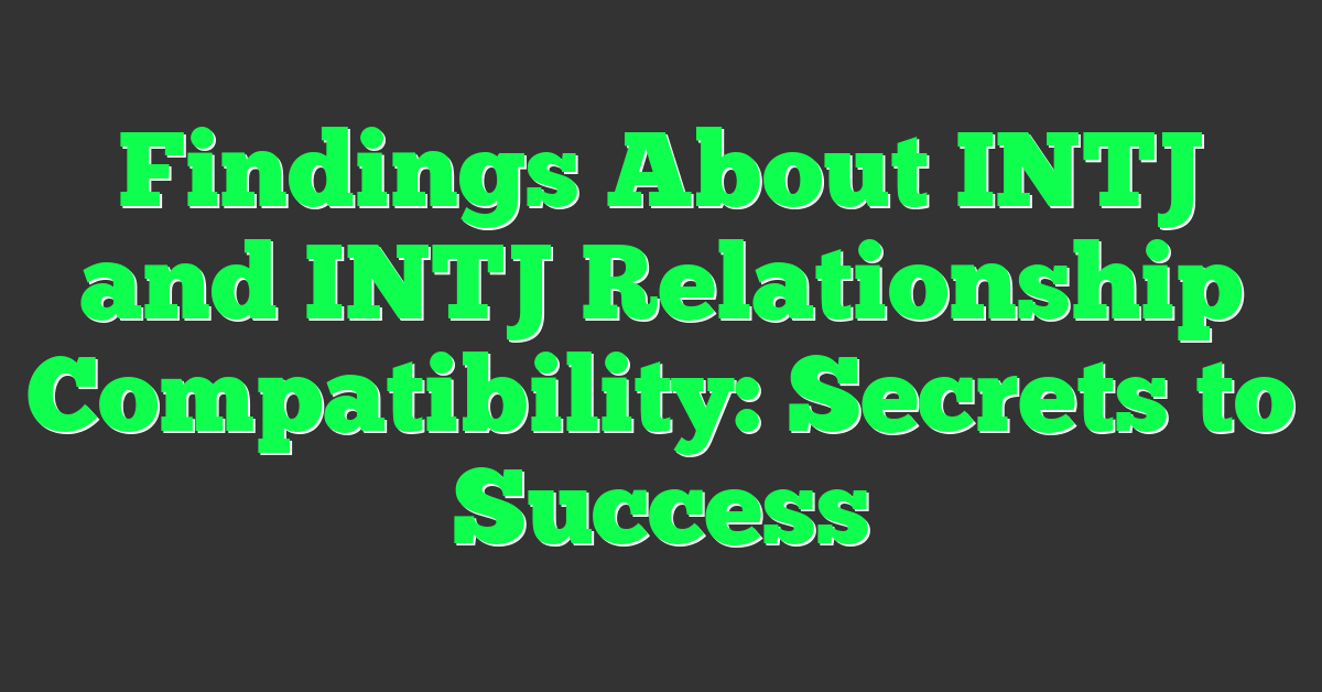 Findings About INTJ and INTJ Relationship Compatibility: Secrets to Success