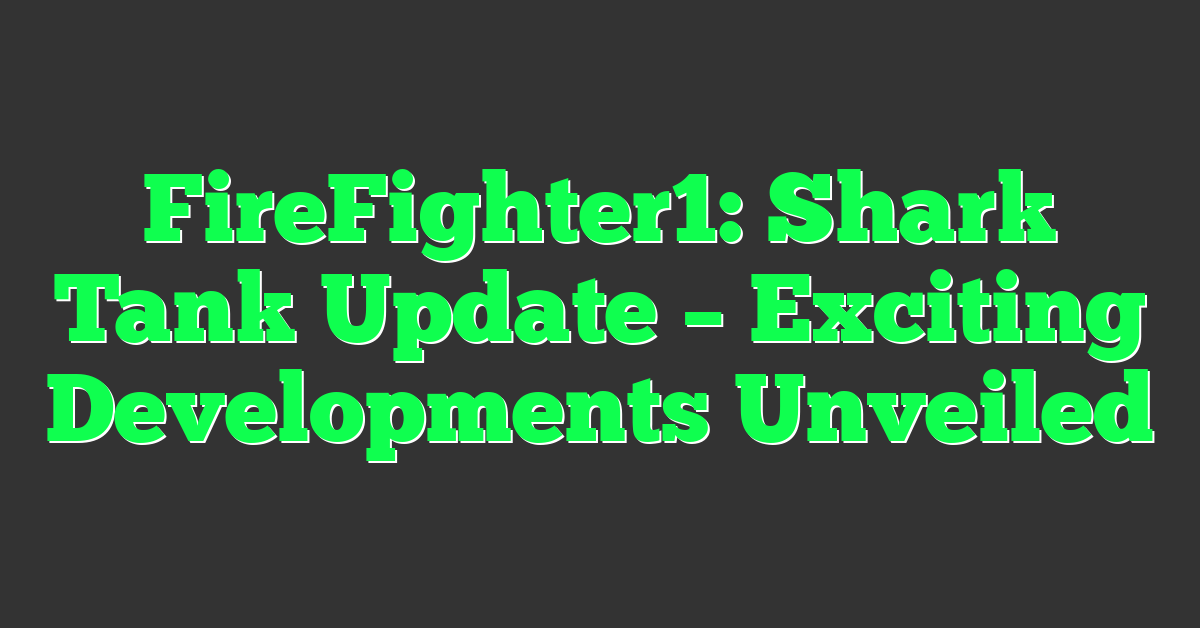 FireFighter1: Shark Tank Update – Exciting Developments Unveiled