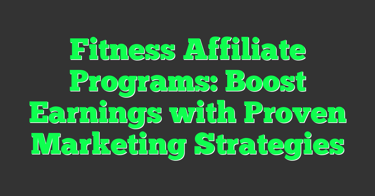Fitness Affiliate Programs: Boost Earnings with Proven Marketing Strategies