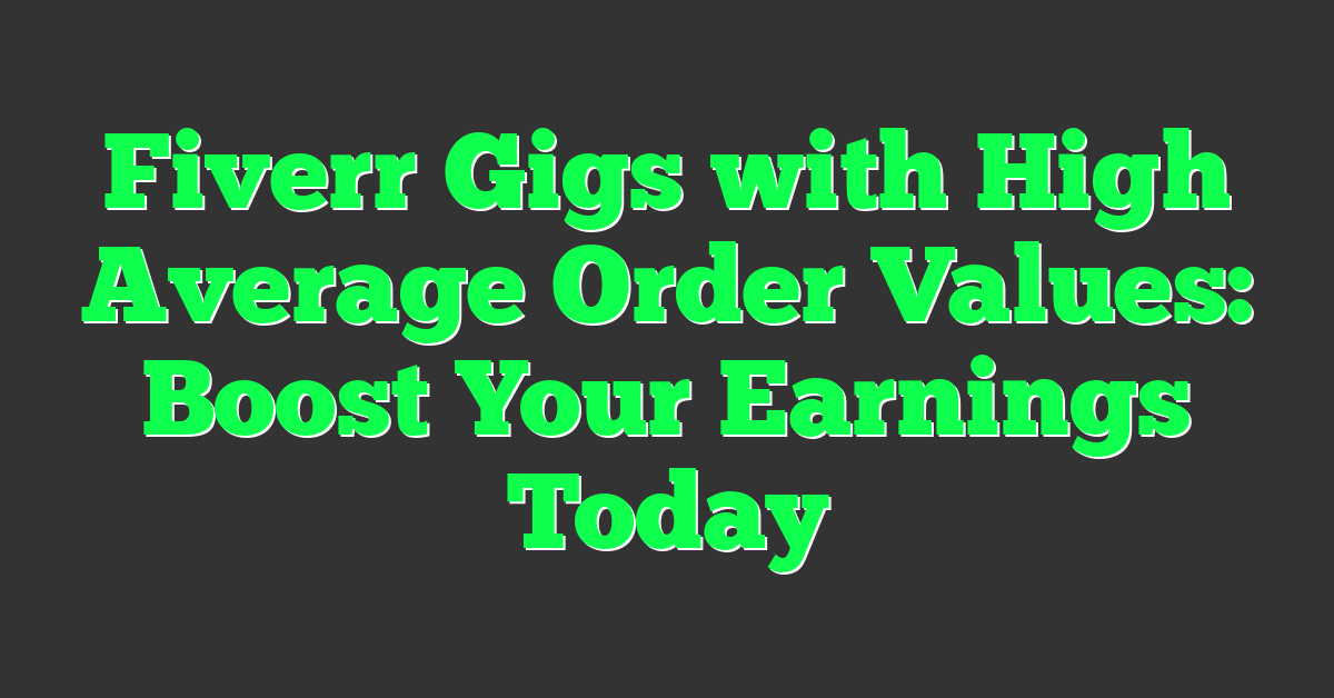 Fiverr Gigs with High Average Order Values: Boost Your Earnings Today