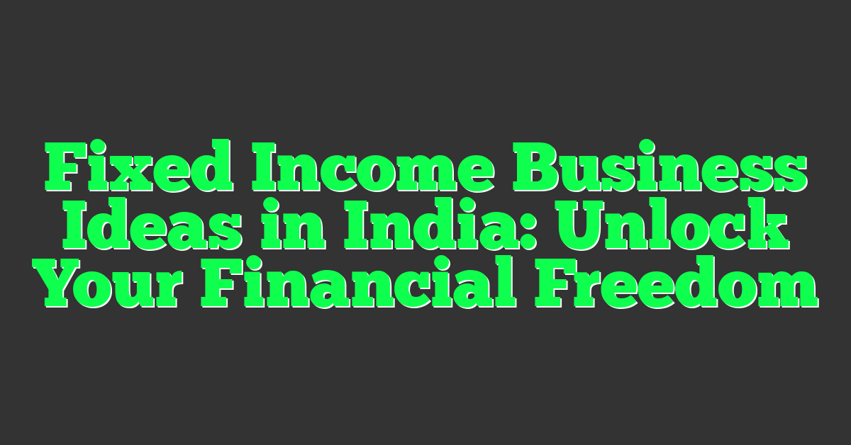Fixed Income Business Ideas in India: Unlock Your Financial Freedom