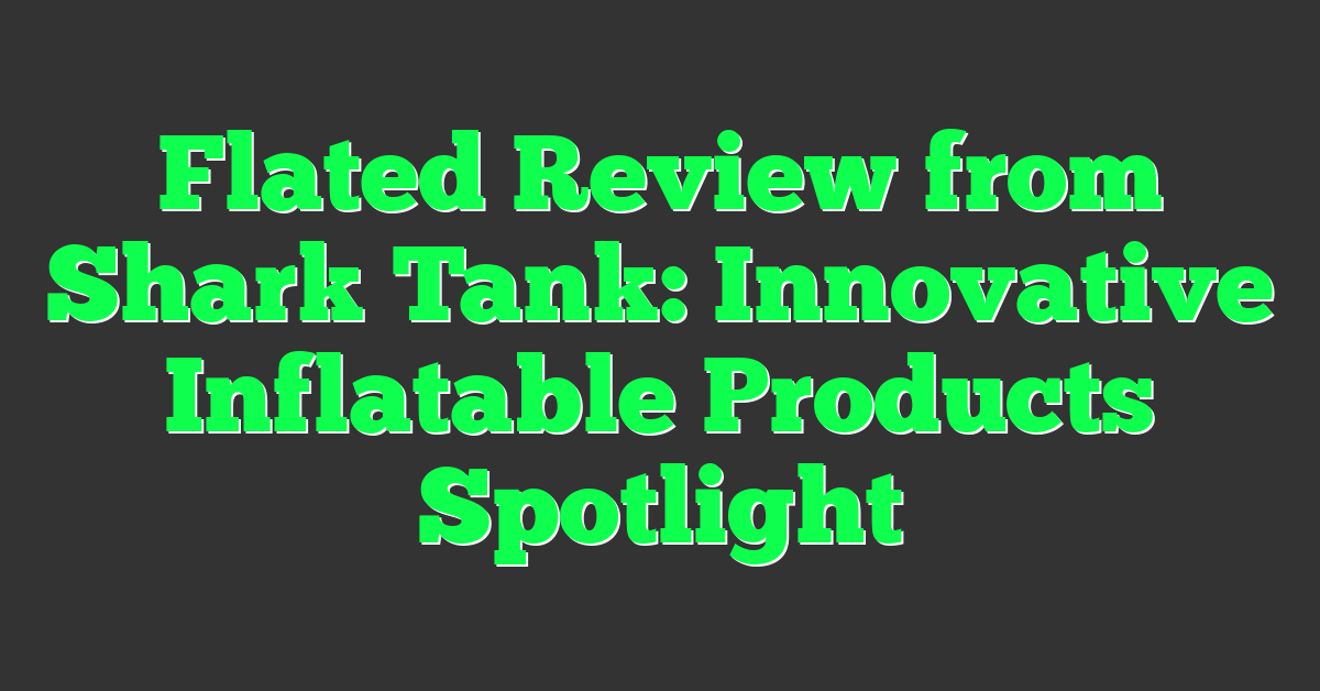 Flated Review from Shark Tank: Innovative Inflatable Products Spotlight