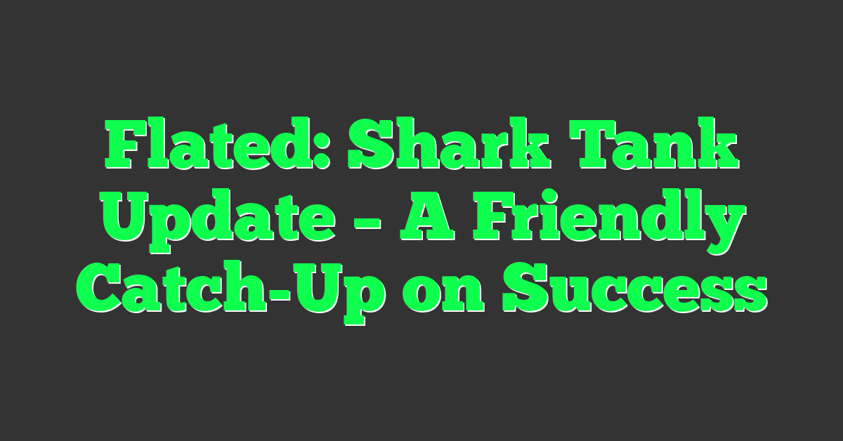 Flated: Shark Tank Update – A Friendly Catch-Up on Success