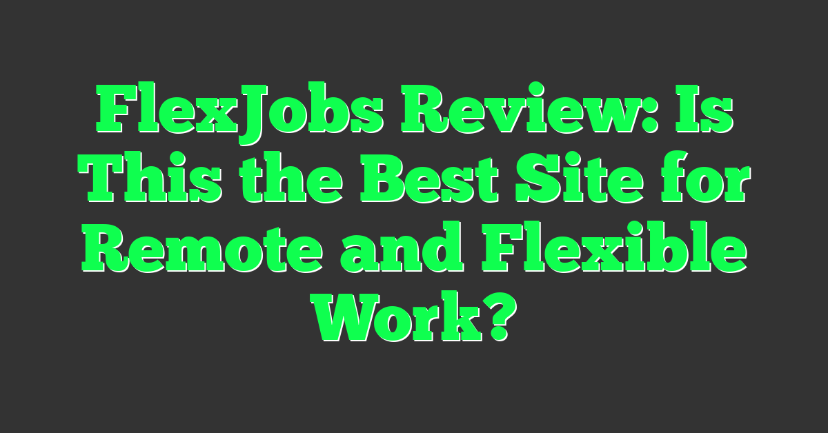 FlexJobs Review: Is This the Best Site for Remote and Flexible Work?