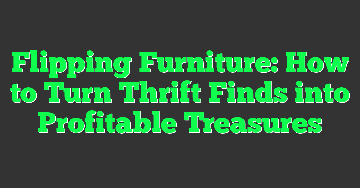 Flipping Furniture: How to Turn Thrift Finds into Profitable Treasures