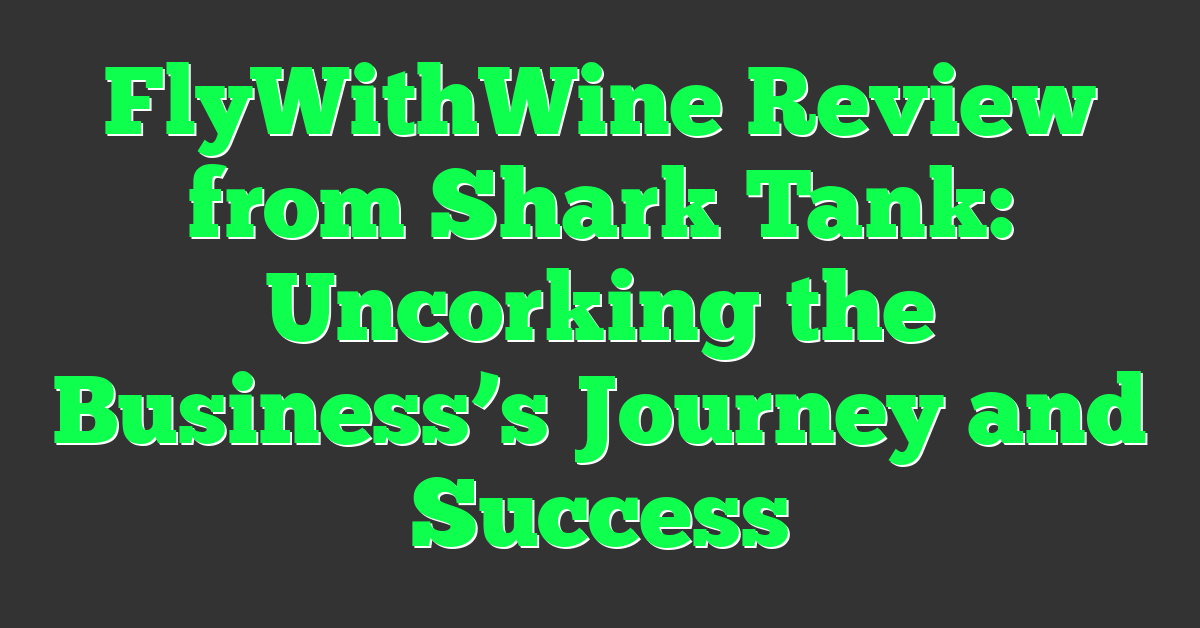 FlyWithWine Review from Shark Tank: Uncorking the Business’s Journey and Success