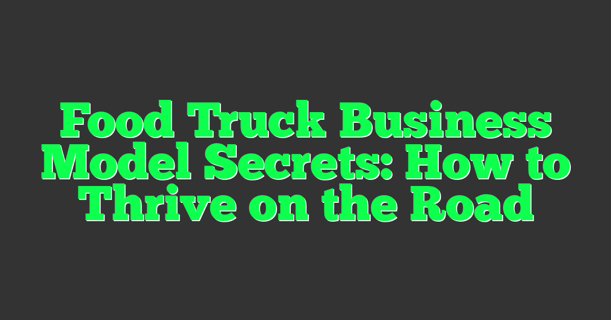 Food Truck Business Model Secrets: How to Thrive on the Road