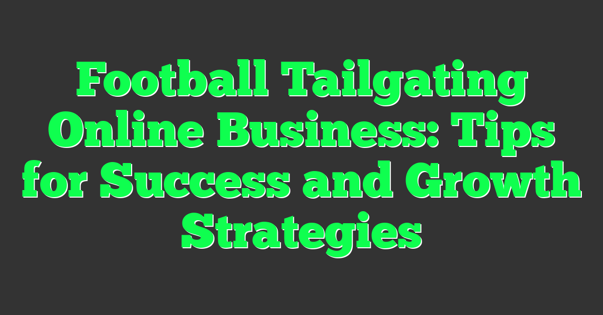 Football Tailgating Online Business: Tips for Success and Growth Strategies