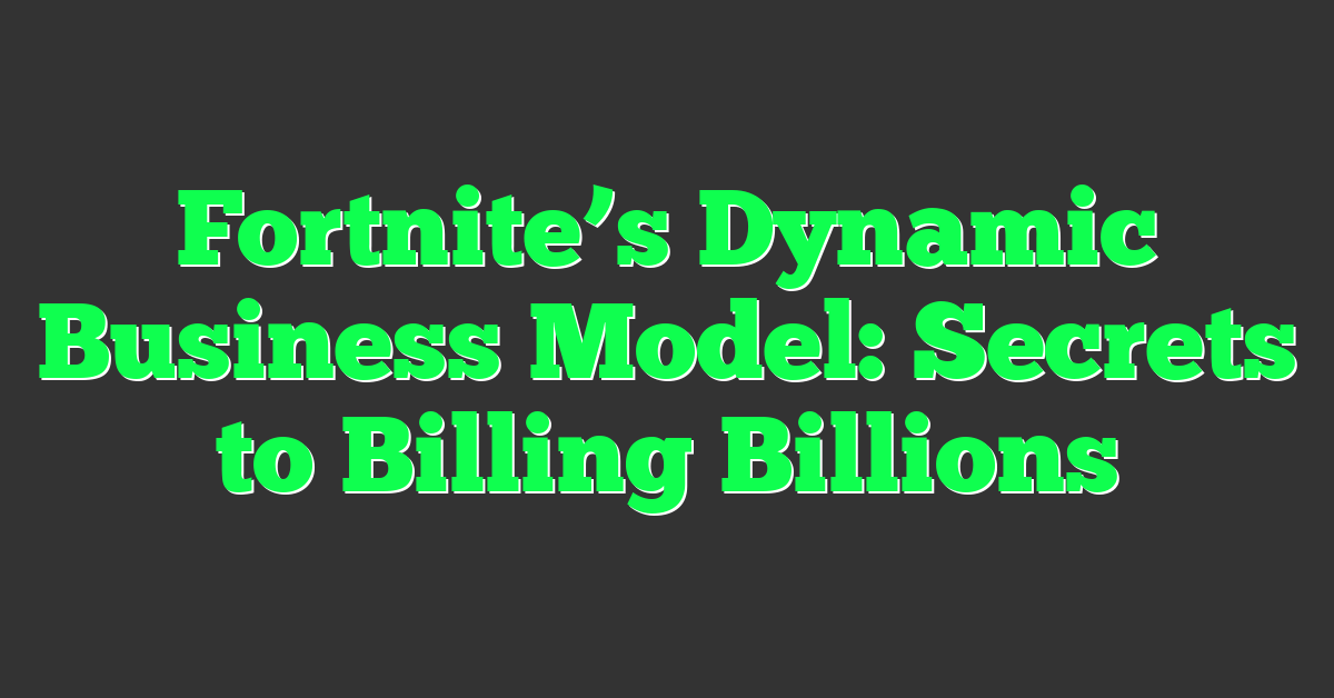 Fortnite’s Dynamic Business Model: Secrets to Billing Billions