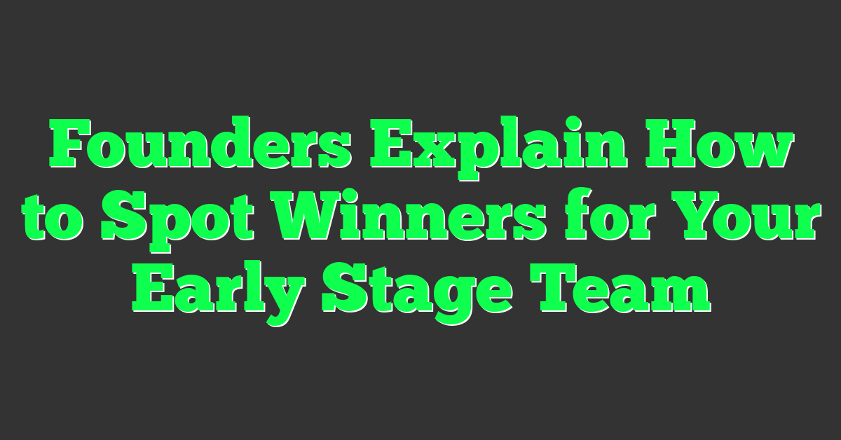 Founders Explain How to Spot Winners for Your Early Stage Team