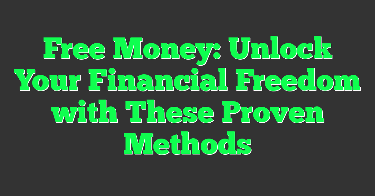 Free Money: Unlock Your Financial Freedom with These Proven Methods