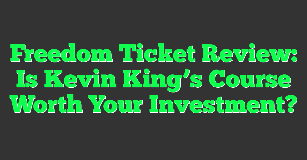 Freedom Ticket Review: Is Kevin King’s Course Worth Your Investment?