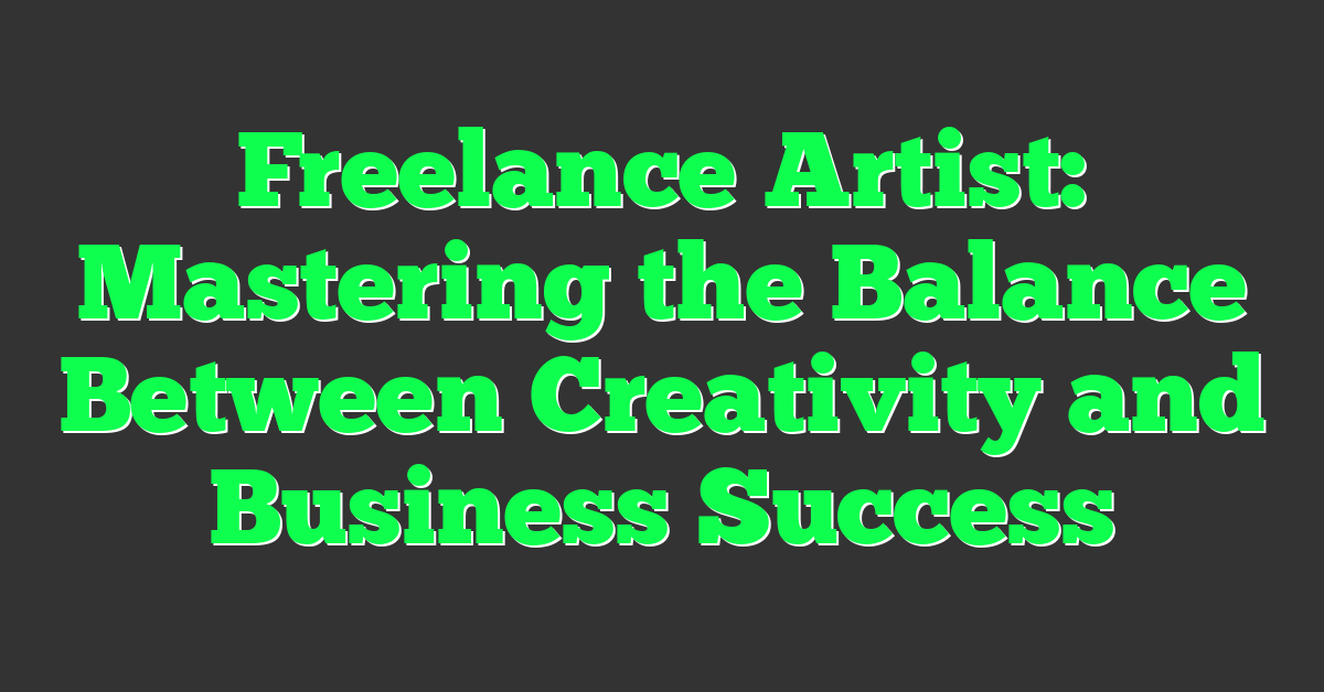 Freelance Artist: Mastering the Balance Between Creativity and Business Success