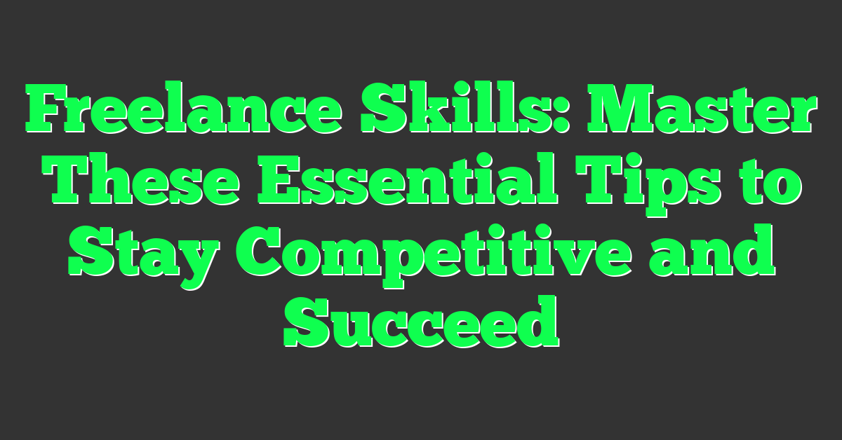 Freelance Skills: Master These Essential Tips to Stay Competitive and Succeed