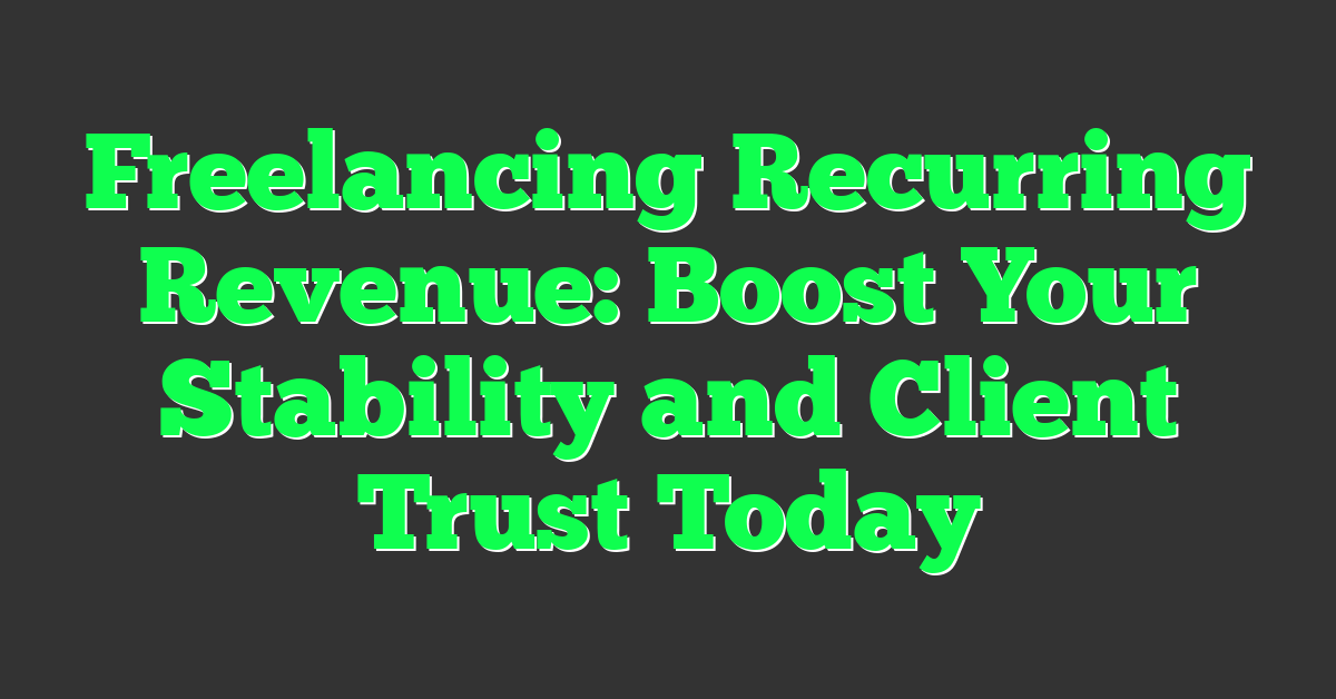 Freelancing Recurring Revenue: Boost Your Stability and Client Trust Today