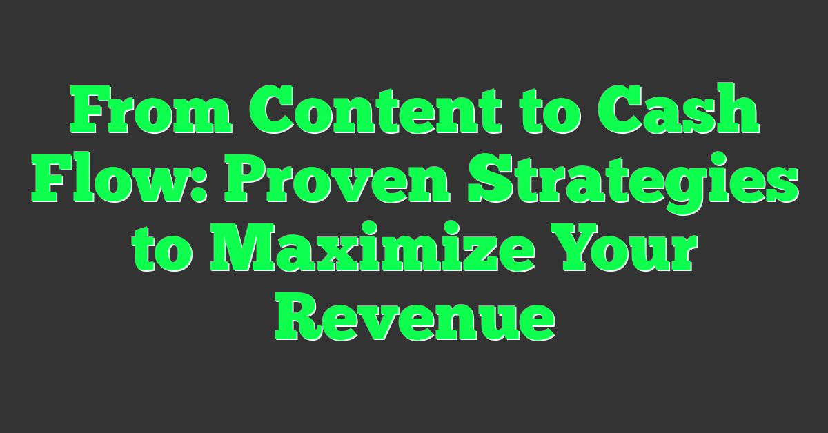From Content to Cash Flow: Proven Strategies to Maximize Your Revenue