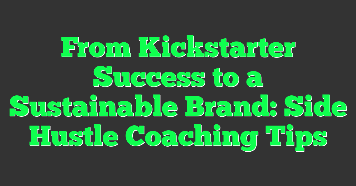From Kickstarter Success to a Sustainable Brand: Side Hustle Coaching Tips