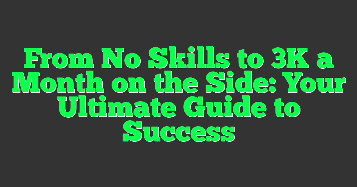 From No Skills to 3K a Month on the Side: Your Ultimate Guide to Success
