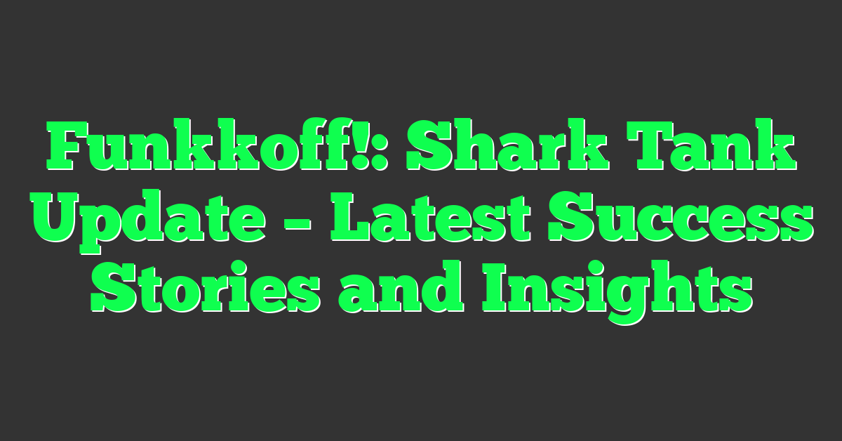 Funkkoff!: Shark Tank Update – Latest Success Stories and Insights