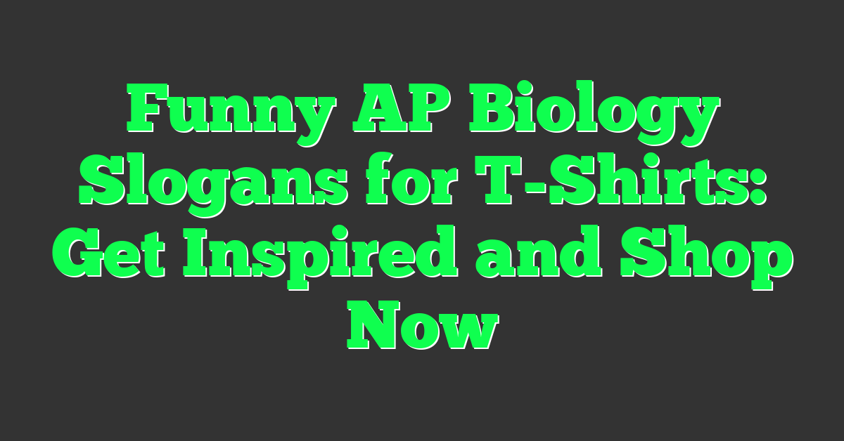 Funny AP Biology Slogans for T-Shirts: Get Inspired and Shop Now