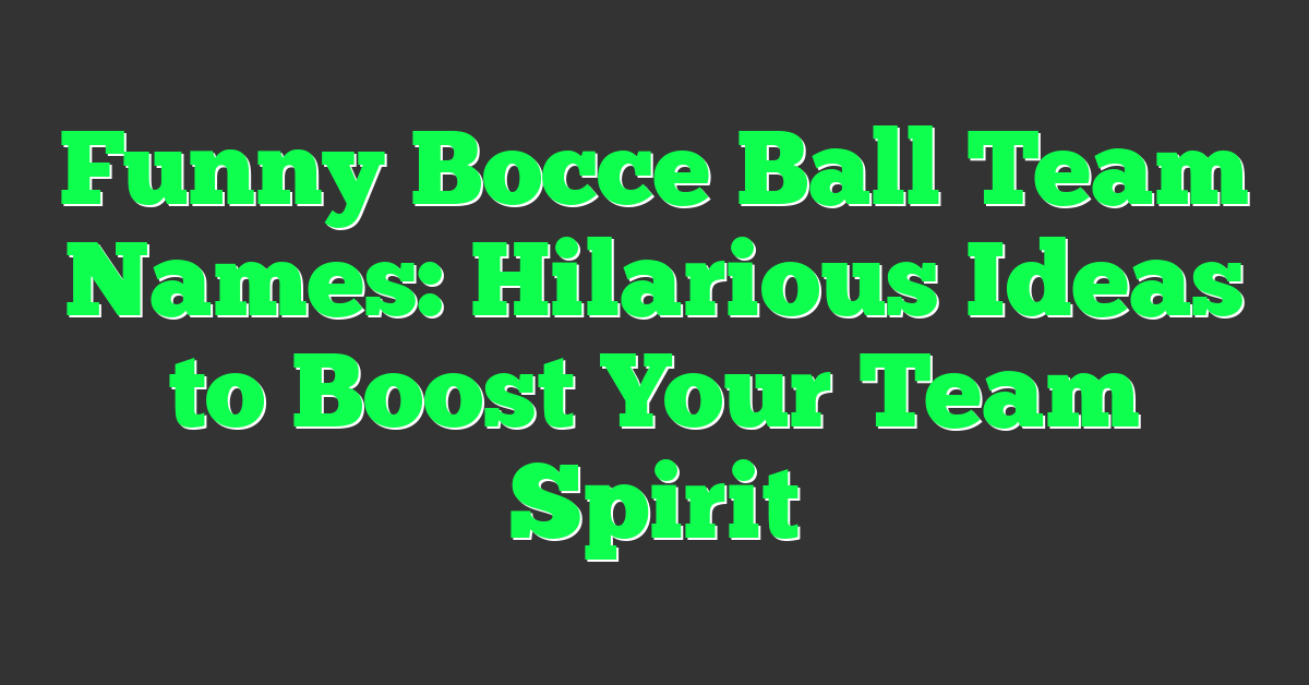 Funny Bocce Ball Team Names: Hilarious Ideas to Boost Your Team Spirit