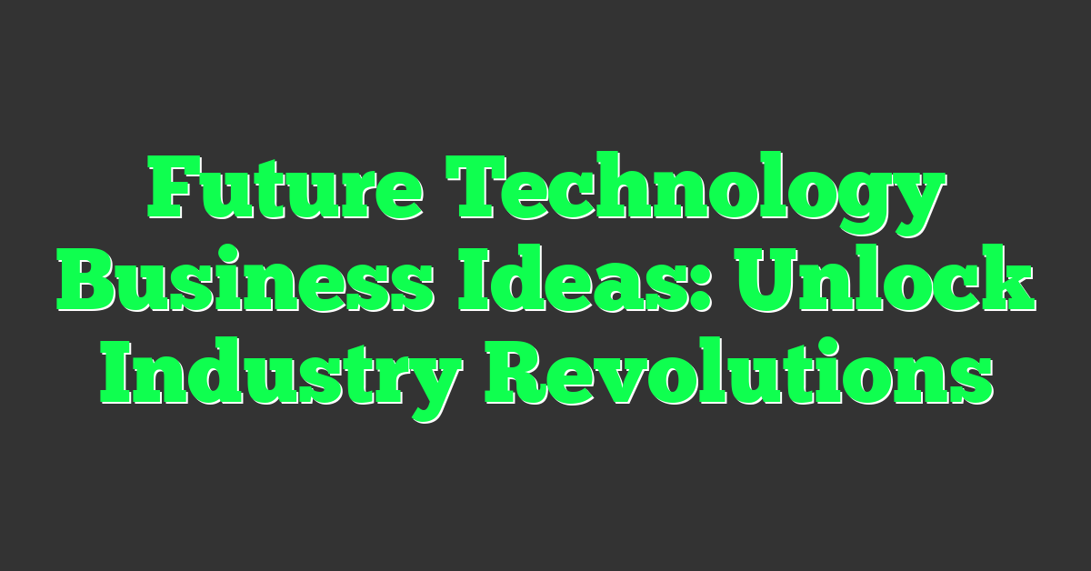Future Technology Business Ideas: Unlock Industry Revolutions