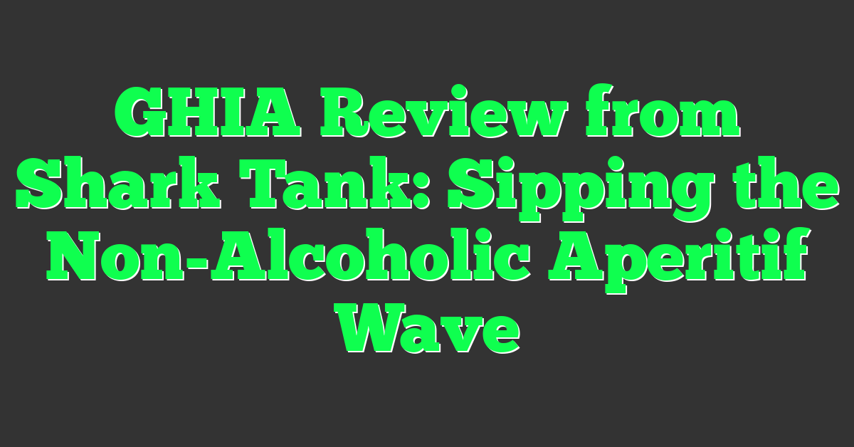 GHIA Review from Shark Tank: Sipping the Non-Alcoholic Aperitif Wave