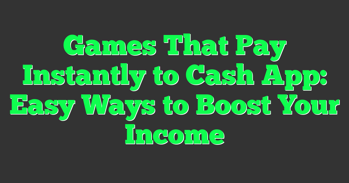 Games That Pay Instantly to Cash App: Easy Ways to Boost Your Income