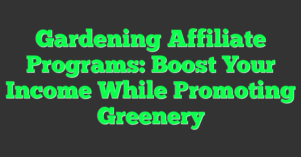 Gardening Affiliate Programs: Boost Your Income While Promoting Greenery
