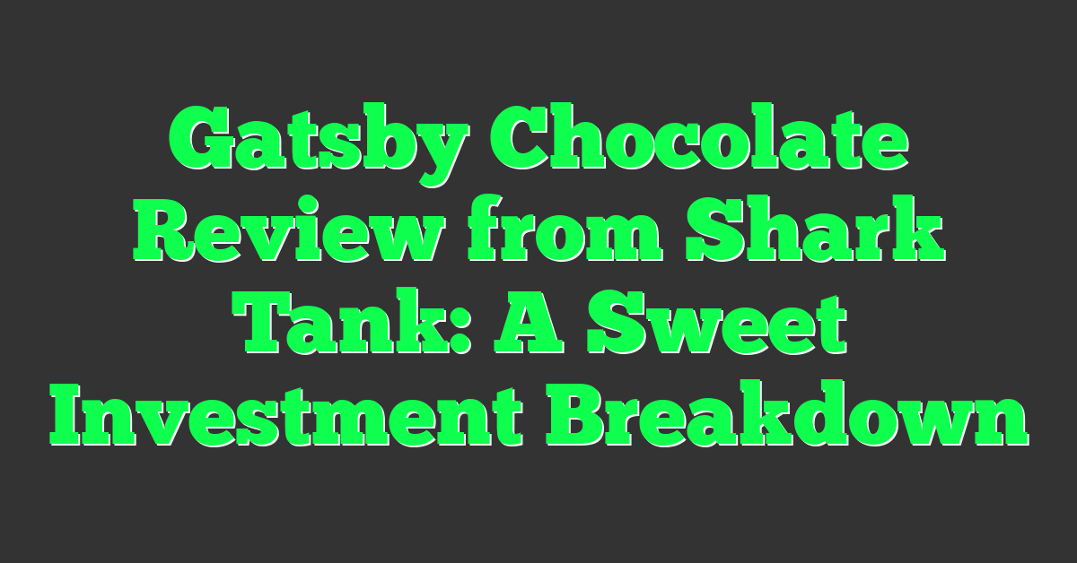 Gatsby Chocolate Review from Shark Tank: A Sweet Investment Breakdown